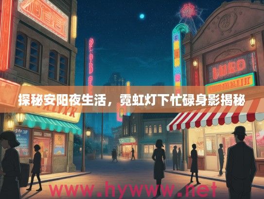 探秘安阳夜生活，霓虹灯下忙碌身影揭秘