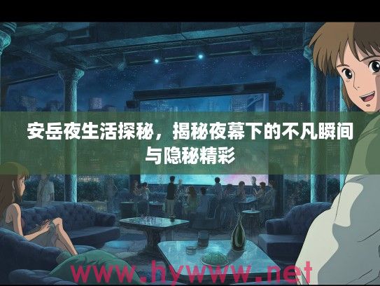 安岳夜生活探秘，揭秘夜幕下的不凡瞬间与隐秘精彩