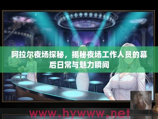 阿拉尔夜场探秘，揭秘夜场工作人员的幕后日常与魅力瞬间