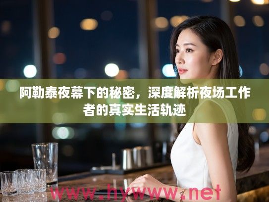 阿勒泰夜幕下的秘密，深度解析夜场工作者的真实生活轨迹