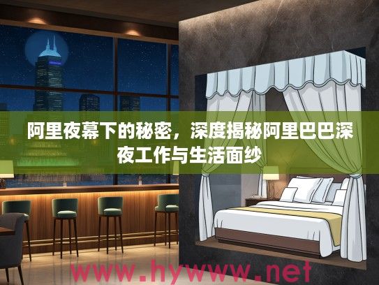 阿里夜幕下的秘密,深度揭秘阿里巴巴深夜工作与生活面纱 阿里夜幕下的秘密,深度揭秘阿里巴巴深夜工作与生活面纱
