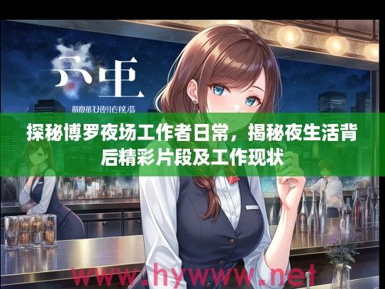 探秘博罗夜场工作者日常,揭秘夜生活背后精彩片段及工作现状 探秘博罗夜场工作者日常,揭秘夜生活背后精彩片段及工作现状