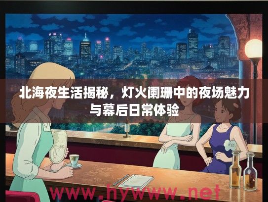 北海夜生活揭秘,灯火阑珊中的夜场魅力与幕后日常体验 北海夜生活揭秘,灯火阑珊中的夜场魅力与幕后日常体验