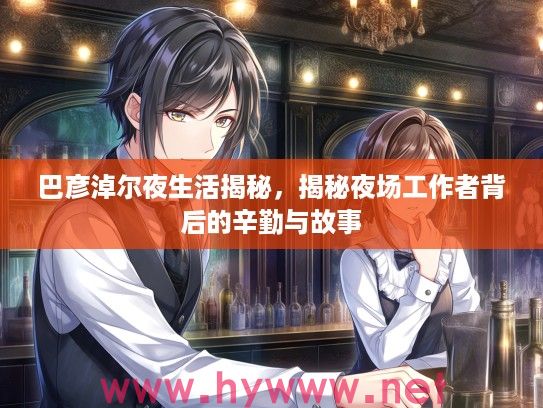 巴彦淖尔夜生活揭秘，揭秘夜场工作者背后的辛勤与故事