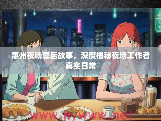 惠州夜场幕后故事，深度揭秘夜场工作者真实日常