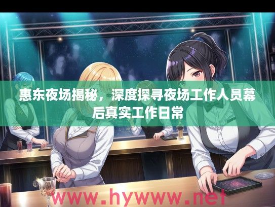 惠东夜场揭秘，深度探寻夜场工作人员幕后真实工作日常