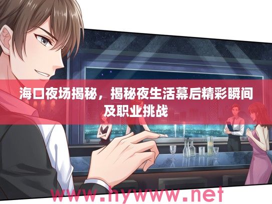 海口夜场揭秘,揭秘夜生活幕后精彩瞬间及职业挑战 海口夜场揭秘,揭秘夜生活幕后精彩瞬间及职业挑战