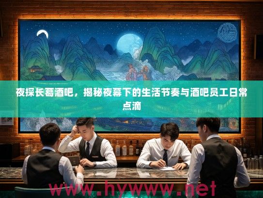 夜探长葛酒吧，揭秘夜幕下的生活节奏与酒吧员工日常点滴