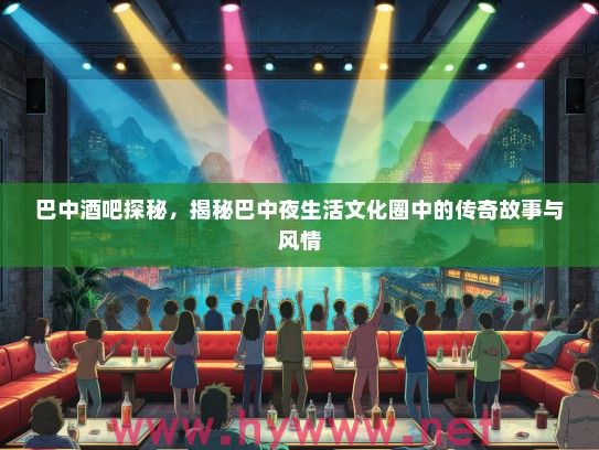 巴中酒吧探秘，揭秘巴中夜生活文化圈中的传奇故事与风情