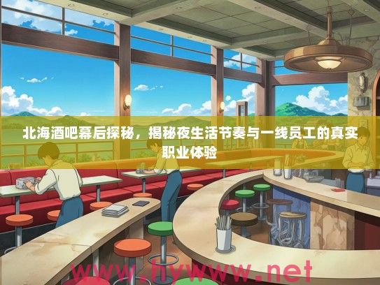 北海酒吧幕后探秘，揭秘夜生活节奏与一线员工的真实职业体验