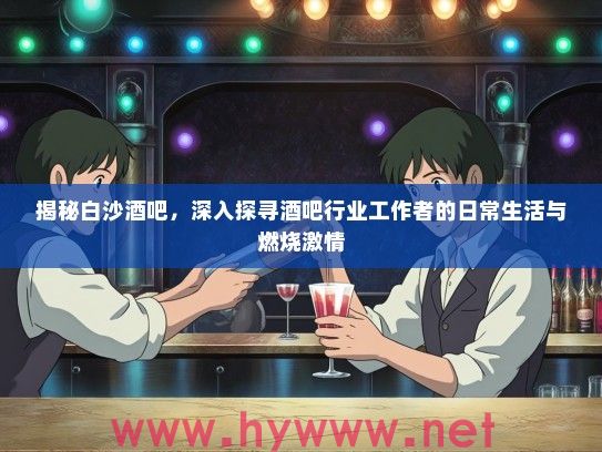 揭秘白沙酒吧,深入探寻酒吧行业工作者的日常生活与燃烧激情 揭秘白沙酒吧,深入探寻酒吧行业工作者的日常生活与燃烧激情