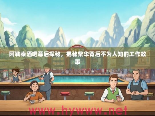阿勒泰酒吧幕后探秘，揭秘繁华背后不为人知的工作故事