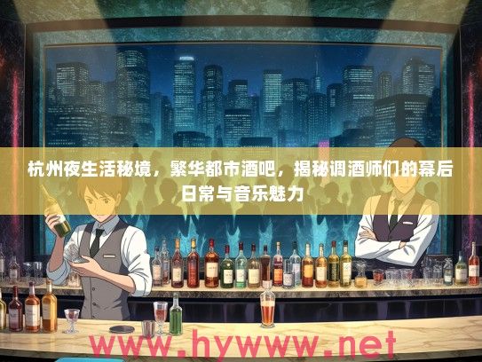 杭州夜生活秘境，繁华都市酒吧，揭秘调酒师们的幕后日常与音乐魅力