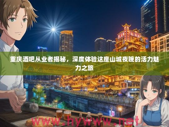重庆酒吧从业者揭秘，深度体验这座山城夜晚的活力魅力之旅