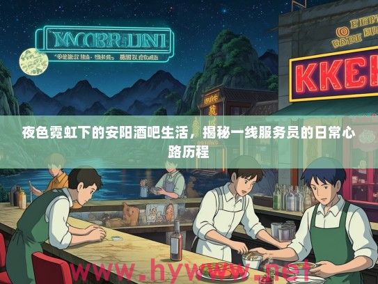 夜色霓虹下的安阳酒吧生活，揭秘一线服务员的日常心路历程