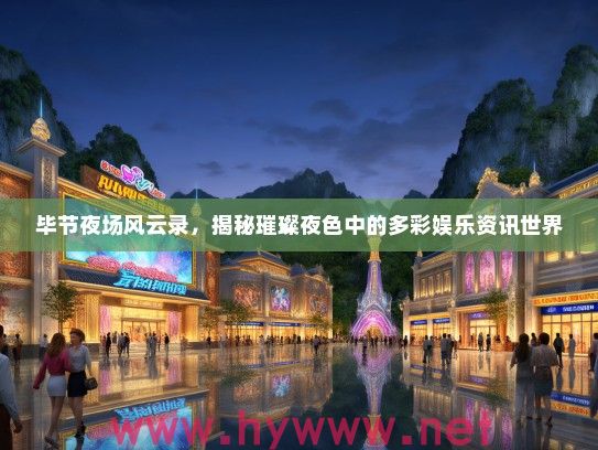 毕节夜场风云录，揭秘璀璨夜色中的多彩娱乐资讯世界