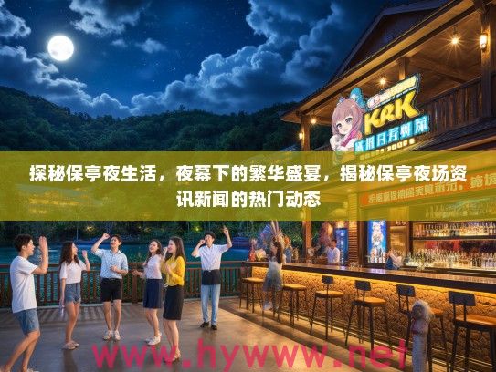 探秘保亭夜生活，夜幕下的繁华盛宴，揭秘保亭夜场资讯新闻的热门动态