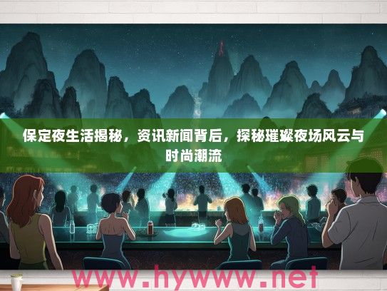 保定夜生活揭秘，资讯新闻背后，探秘璀璨夜场风云与时尚潮流