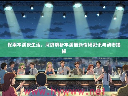 探索本溪夜生活,深度解析本溪最新夜场资讯与动态揭秘 探索本溪夜生活,深度解析本溪最新夜场资讯与动态揭秘