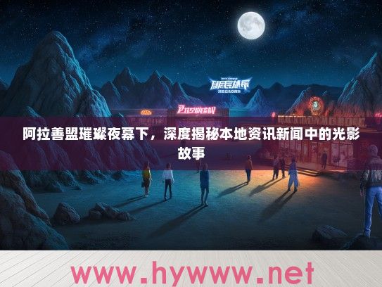 阿拉善盟璀璨夜幕下，深度揭秘本地资讯新闻中的光影故事