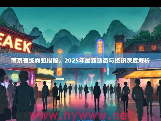南京夜场霓虹揭秘，2025年最新动态与资讯深度解析