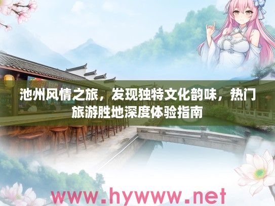 池州风情之旅，发现独特文化韵味，热门旅游胜地深度体验指南