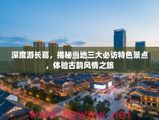 深度游长葛，揭秘当地三大必访特色景点，体验古韵风情之旅