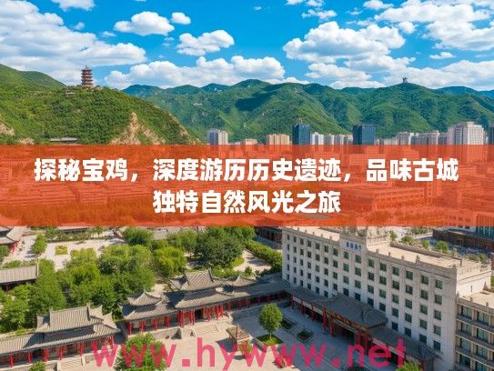 探秘宝鸡，深度游历历史遗迹，品味古城独特自然风光之旅