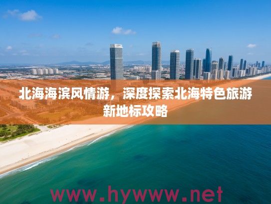 北海海滨风情游，深度探索北海特色旅游新地标攻略