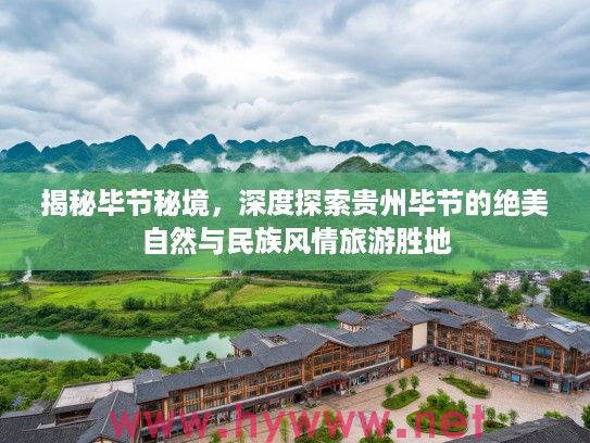 揭秘毕节秘境,深度探索贵州毕节的绝美自然与民族风情旅游胜地 揭秘毕节秘境,深度探索贵州毕节的绝美自然与民族风情旅游胜地