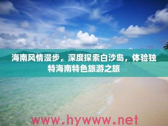 海南风情漫步，深度探索白沙岛，体验独特海南特色旅游之旅