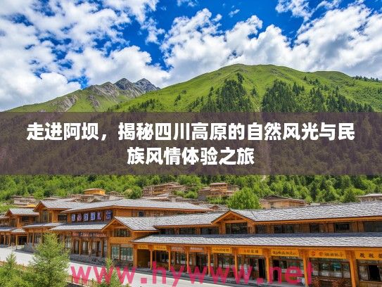 走进阿坝,揭秘四川高原的自然风光与民族风情体验之旅 走进阿坝,揭秘四川高原的自然风光与民族风情体验之旅